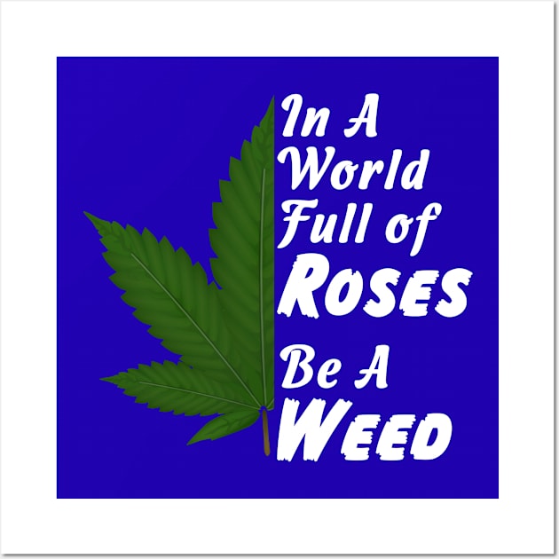 In A World Full Of Roses Be A Weed - Good Gift for the Pot Lover - White Lettering & Color Design Wall Art by RKP'sTees